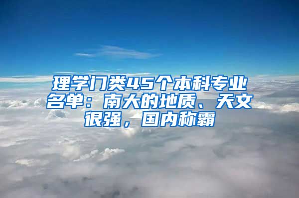 理学门类45个本科专业名单：南大的地质、天文很强，国内称霸