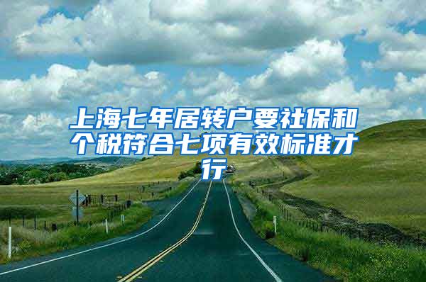 上海七年居转户要社保和个税符合七项有效标准才行