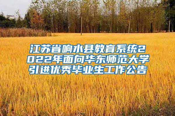 江苏省响水县教育系统2022年面向华东师范大学引进优秀毕业生工作公告