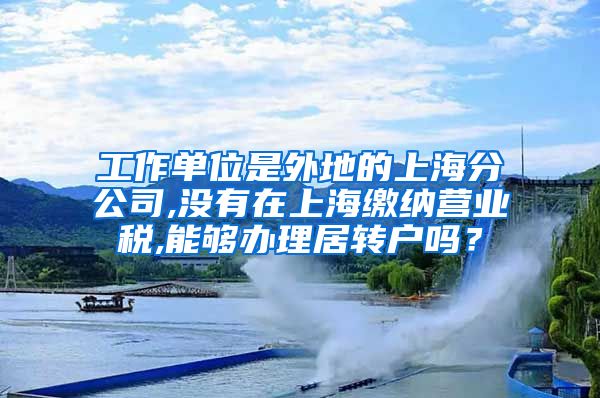 工作单位是外地的上海分公司,没有在上海缴纳营业税,能够办理居转户吗？