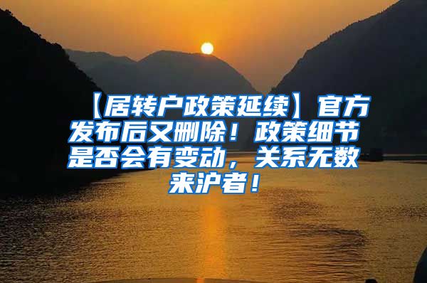 【居转户政策延续】官方发布后又删除！政策细节是否会有变动，关系无数来沪者！