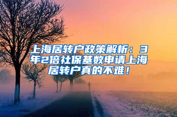 上海居转户政策解析：3年2倍社保基数申请上海居转户真的不难！