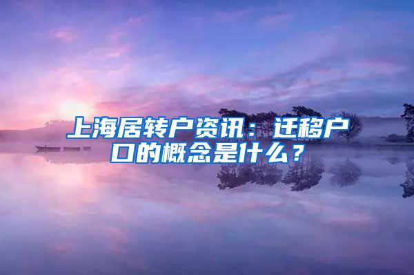 上海居转户资讯：迁移户口的概念是什么？