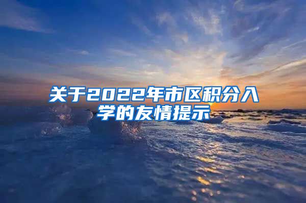 关于2022年市区积分入学的友情提示