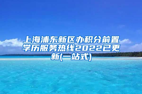 上海浦东新区办积分前置学历服务热线2022已更新(一站式)