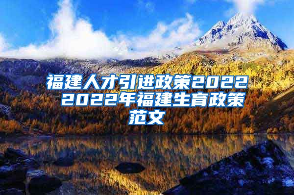 福建人才引进政策2022 2022年福建生育政策范文