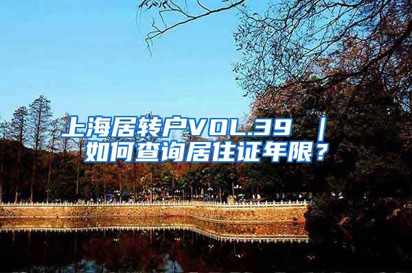 上海居转户VOL.39 ｜ 如何查询居住证年限？