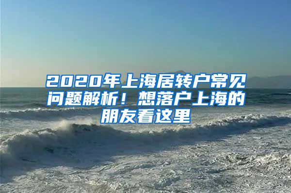 2020年上海居转户常见问题解析！想落户上海的朋友看这里