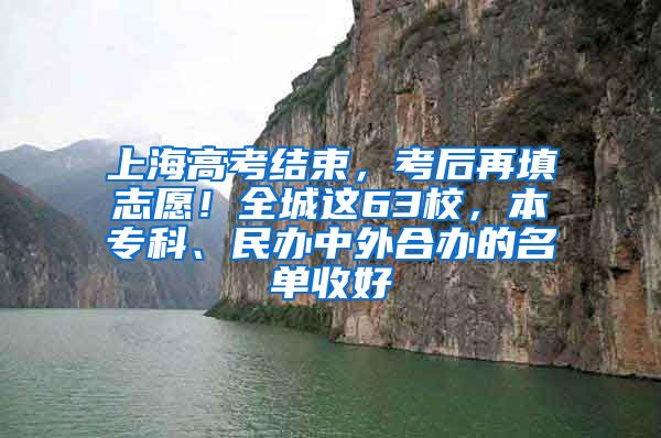 上海高考结束，考后再填志愿！全城这63校，本专科、民办中外合办的名单收好