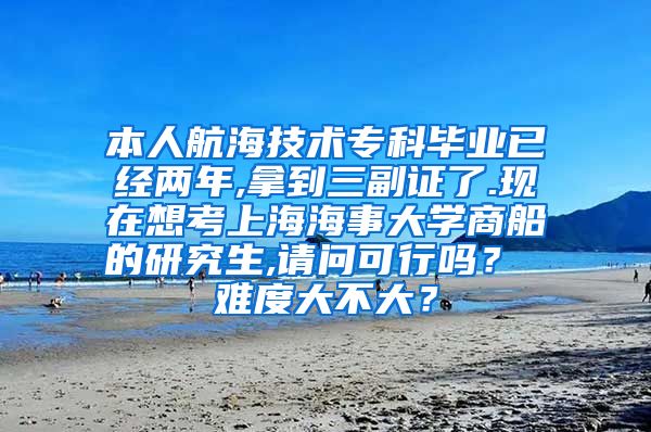 本人航海技术专科毕业已经两年,拿到三副证了.现在想考上海海事大学商船的研究生,请问可行吗？ 难度大不大？