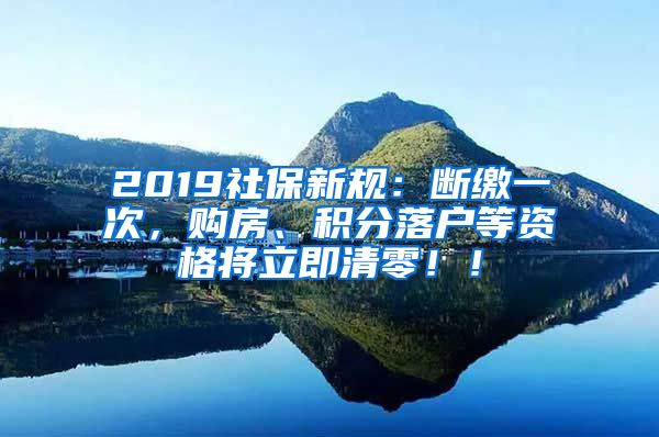 2019社保新规：断缴一次，购房、积分落户等资格将立即清零！！