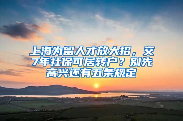 上海为留人才放大招，交7年社保可居转户？别先高兴还有五条规定