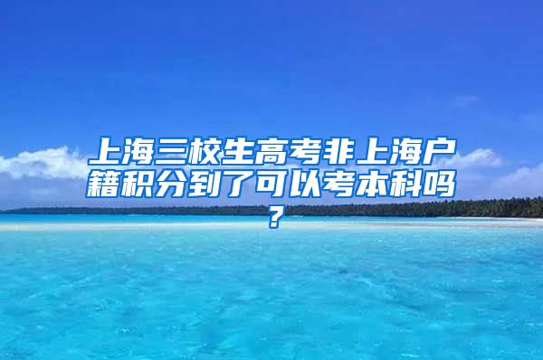 上海三校生高考非上海户籍积分到了可以考本科吗？