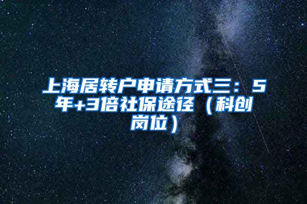 上海居转户申请方式三：5年+3倍社保途径（科创岗位）