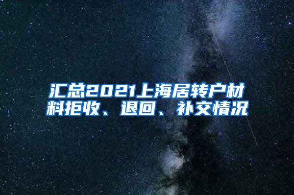 汇总2021上海居转户材料拒收、退回、补交情况