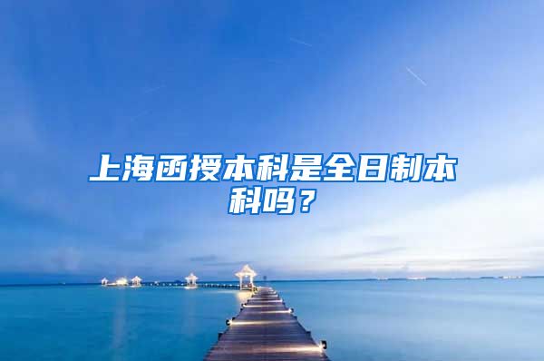 上海函授本科是全日制本科吗？