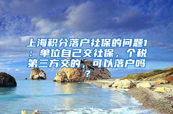 上海积分落户社保的问题1：单位自己交社保，个税第三方交的，可以落户吗？