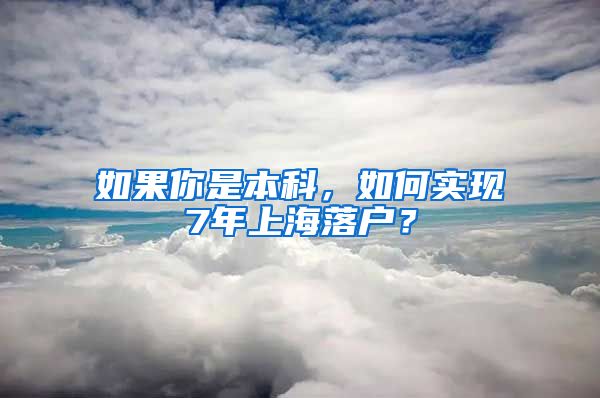 如果你是本科，如何实现7年上海落户？