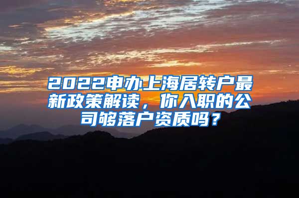 2022申办上海居转户最新政策解读，你入职的公司够落户资质吗？