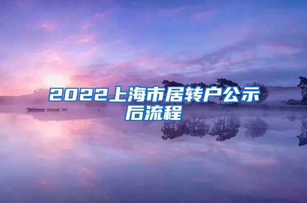 2022上海市居转户公示后流程
