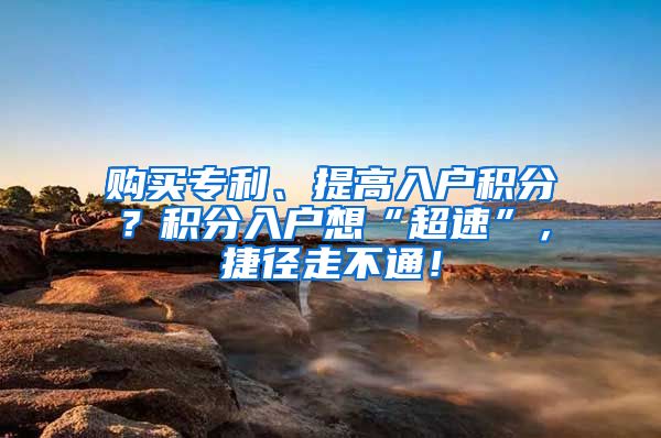 购买专利、提高入户积分？积分入户想“超速”，捷径走不通！