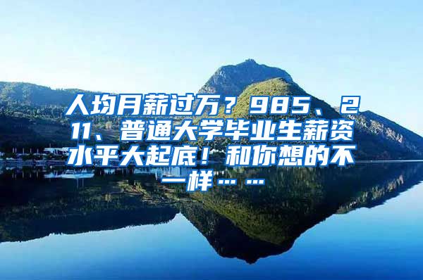 人均月薪过万？985、211、普通大学毕业生薪资水平大起底！和你想的不一样……