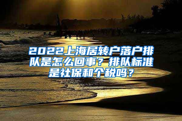 2022上海居转户落户排队是怎么回事？排队标准是社保和个税吗？