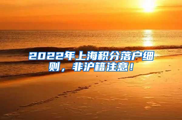 2022年上海积分落户细则，非沪籍注意！