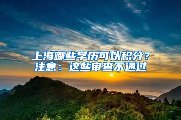 上海哪些学历可以积分？注意：这些审查不通过