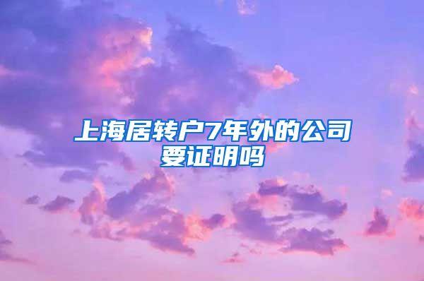 上海居转户7年外的公司要证明吗