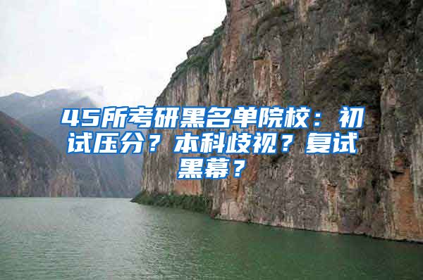 45所考研黑名单院校：初试压分？本科歧视？复试黑幕？