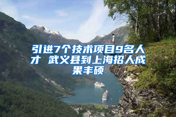 引进7个技术项目9名人才 武义县到上海招人成果丰硕