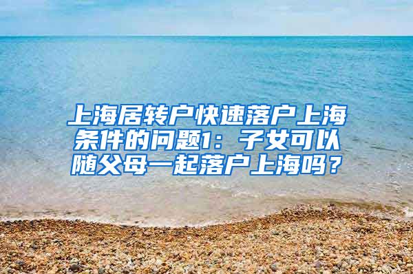 上海居转户快速落户上海条件的问题1：子女可以随父母一起落户上海吗？