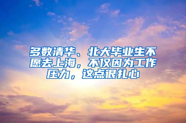 多数清华、北大毕业生不愿去上海，不仅因为工作压力，这点很扎心