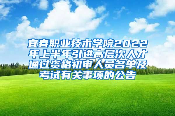 宜春职业技术学院2022年上半年引进高层次人才通过资格初审人员名单及考试有关事项的公告