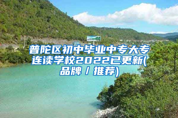 普陀区初中毕业中专大专连读学校2022已更新(品牌／推荐)