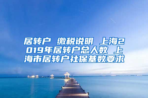 居转户 缴税说明 上海2019年居转户总人数 上海市居转户社保基数要求