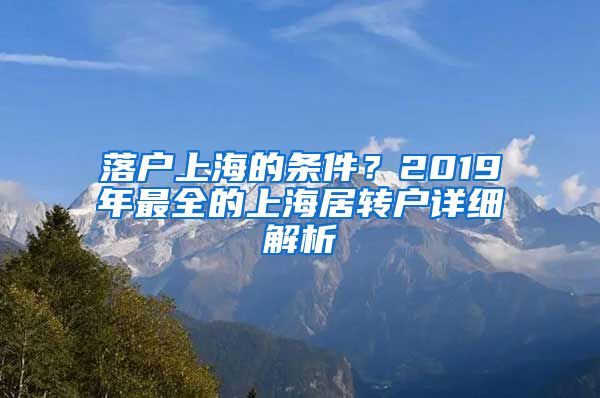 落户上海的条件？2019年最全的上海居转户详细解析