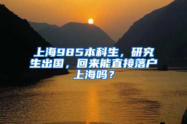 上海985本科生，研究生出国，回来能直接落户上海吗？