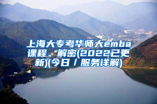 上海大专考华师大emba课程。解密(2022已更新)(今日／服务详解)