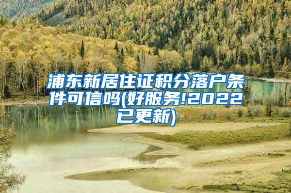 浦东新居住证积分落户条件可信吗(好服务!2022已更新)