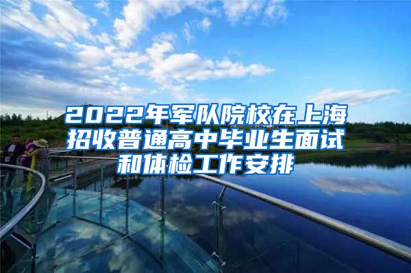 2022年军队院校在上海招收普通高中毕业生面试和体检工作安排