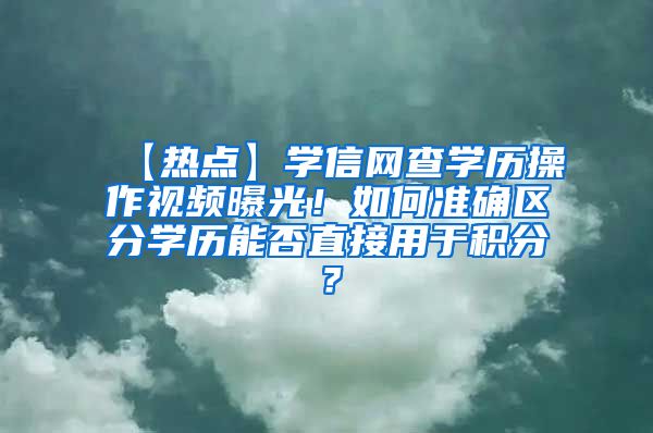 【热点】学信网查学历操作视频曝光！如何准确区分学历能否直接用于积分？