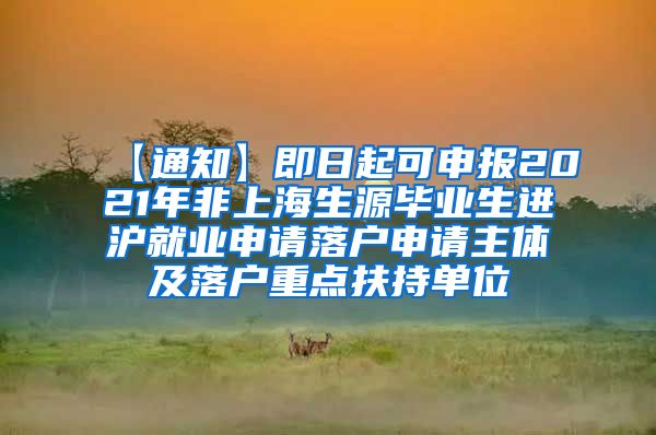 【通知】即日起可申报2021年非上海生源毕业生进沪就业申请落户申请主体及落户重点扶持单位