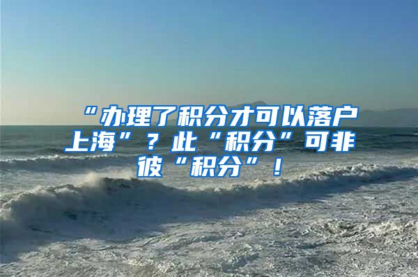 “办理了积分才可以落户上海”？此“积分”可非彼“积分”！