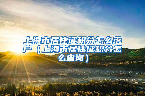 上海市居住证积分怎么落户（上海市居住证积分怎么查询）