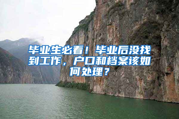 毕业生必看！毕业后没找到工作，户口和档案该如何处理？