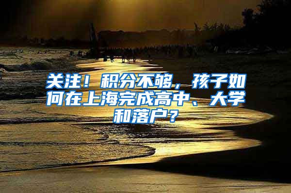 关注！积分不够，孩子如何在上海完成高中、大学和落户？