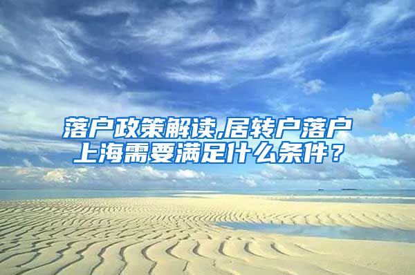 落户政策解读,居转户落户上海需要满足什么条件？