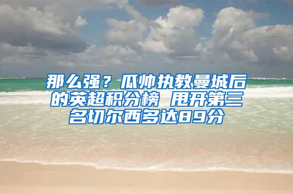 那么强？瓜帅执教曼城后的英超积分榜 甩开第三名切尔西多达89分